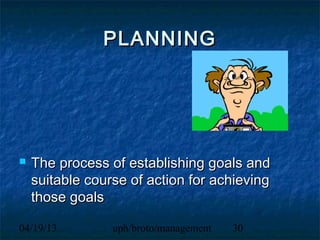 PLANNING




   The process of establishing goals and
    suitable course of action for achieving
    those goals

04/19/13         uph/broto/management   30
 