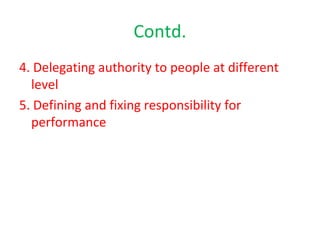 Contd.
4. Delegating authority to people at different
level
5. Defining and fixing responsibility for
performance
 