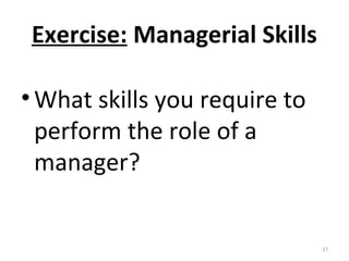 Exercise: Managerial Skills
•What skills you require to
perform the role of a
manager?
37
 