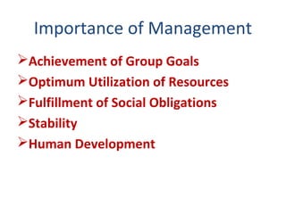 Importance of Management
Achievement of Group Goals
Optimum Utilization of Resources
Fulfillment of Social Obligations
Stability
Human Development
 