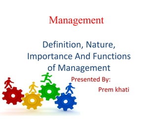Management
Definition, Nature,
Importance And Functions
of Management
Presented By:
Prem khati
 