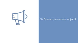 3- Donnez du sens au objectif
 