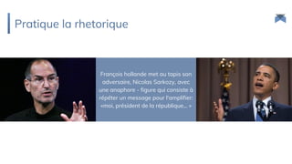 Pratique la rhetorique
François hollande met au tapis son
adversaire, Nicolas Sarkozy, avec
une anaphore - figure qui consiste à
répéter un message pour l'amplifier:
«moi, président de la république... »
 