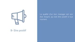 9- Etre positif
La qualité d’un bon manager est son
état d’esprit, qui doit être positif à tout
moment.
 