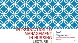 INTRODUCTION TO
MANAGEMENT
IN NURSING
LECTURE- 1
Prof
Nagamani.T
Dept.of Community Health
Nursing
1
 