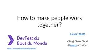 How to make people work
together?
Quentin ADAM
CEO @ Clever Cloud
@waxzce on twitter
https://devfest.duboutdumonde.bzh/
 