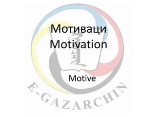 Мотиваци 
Motivation 
Motive 
 