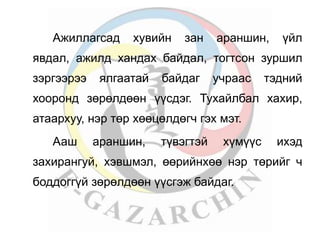 Ажиллагсад хувийн зан араншин, үйл 
явдал, ажилд хандах байдал, тогтсон зуршил 
зэргээрээ ялгаатай байдаг учраас тэдний 
хооронд зөрөлдөөн үүсдэг. Тухайлбал хахир, 
атаархуу, нэр төр хөөцөлдөгч гэх мэт. 
Ааш араншин, түвэгтэй хүмүүс ихэд 
захирангуй, хэвшмэл, өөрийнхөө нэр төрийг ч 
боддоггүй зөрөлдөөн үүсгэж байдаг. 
 
