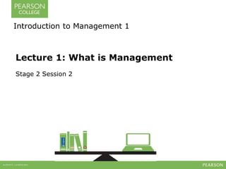 Introduction to Management 1 
Lecture 1: What is Management 
Stage 2 Session 2 
 