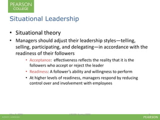 Situational Leadership 
• Situational theory 
• Managers should adjust their leadership styles—telling, 
selling, participating, and delegating—in accordance with the 
readiness of their followers 
• Acceptance: effectiveness reflects the reality that it is the 
followers who accept or reject the leader 
• Readiness: A follower’s ability and willingness to perform 
• At higher levels of readiness, managers respond by reducing 
control over and involvement with employees 
May 2, 2006 LIS580- Spring 2006 5 
 