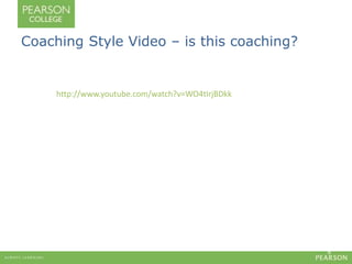 Coaching Style Video – is this coaching? 
http://www.youtube.com/watch?v=WO4tIrjBDkk 
http://www.youtube.com/watch?v=WO4tIrjBDkk 
Consider what is effective and less effective about the behaviours you observe 
8 
 