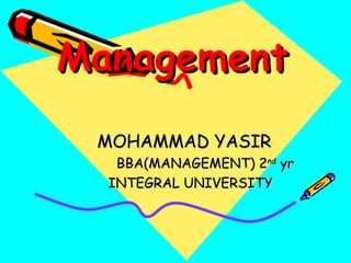 ManagementManagement
MOHAMMAD YASIRMOHAMMAD YASIR
BBA(MANAGEMENT) 2BBA(MANAGEMENT) 2ndnd
yryr
INTEGRAL UNIVERSITYINTEGRAL UNIVERSITY
 
