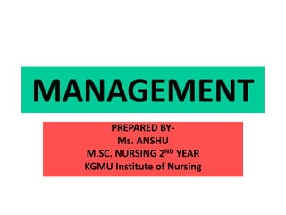 MANAGEMENT
PREPARED BY-
Ms. ANSHU
M.SC. NURSING 2ND YEAR
KGMU Institute of Nursing
 