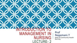 INTRODUCTION TO
MANAGEMENT IN
NURSING
LECTURE- 2
Prof
Nagamani.T
Dept.of Community Health
Nursing
 