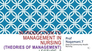 INTRODUCTION TO
MANAGEMENT IN
NURSING
(THEORIES OF MANAGEMENT)
Prof
Nagamani.T
Dept.of Community Health
Nursing
 