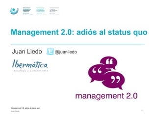 Management 2.0, adios al status quo
Juan Liedo 1
Management 2.0: adiós al status quo
Juan Liedo @juanliedo
 