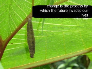 change is the process by which the future invades our lives -> Alvin Toffler 