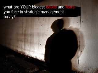 what are YOUR biggest  issues  and  fears  you face in strategic management today? 