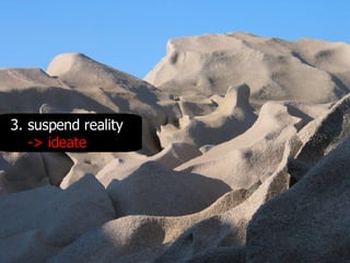 3. suspend reality -> ideate 