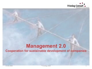 Management 2.0
Cooperation for sustainable development of companies



23.06.2009             ® Friedag 2009              1
 