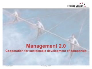 Management 2.0 Cooperation for sustainable development of companies 23.06.2009 1 ® Friedag 2009 