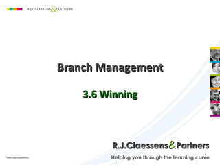 Branch Management

    3.6 Winning



         R.J.Claessens&Partners
                                            1
         Helping you through the learning curve
 