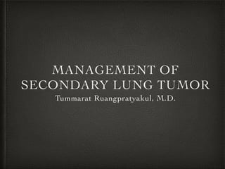 MANAGEMENT OF
SECONDARY LUNG TUMOR
Tummarat Ruangpratyakul, M.D.
 