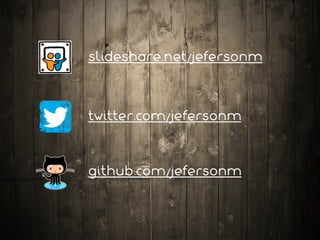 slideshare.net/jefersonm
twitter.com/jefersonm
github.com/jefersonm
 