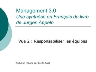 Management 3.0
Une synthèse en Français du livre
de Jurgen Appelo
Traduit et résumé par Cécile Auret
Vue 2 : Responsabiliser les équipes
 