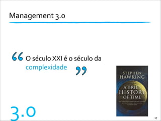 Management	
  3.0	
  
17
3.0
O	
  século	
  XXI	
  é	
  o	
  século	
  da	
  
complexidade
 
