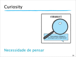 Curiosity
Necessidade de pensar
26
 