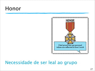 Honor
Necessidade de ser leal ao grupo
27
 