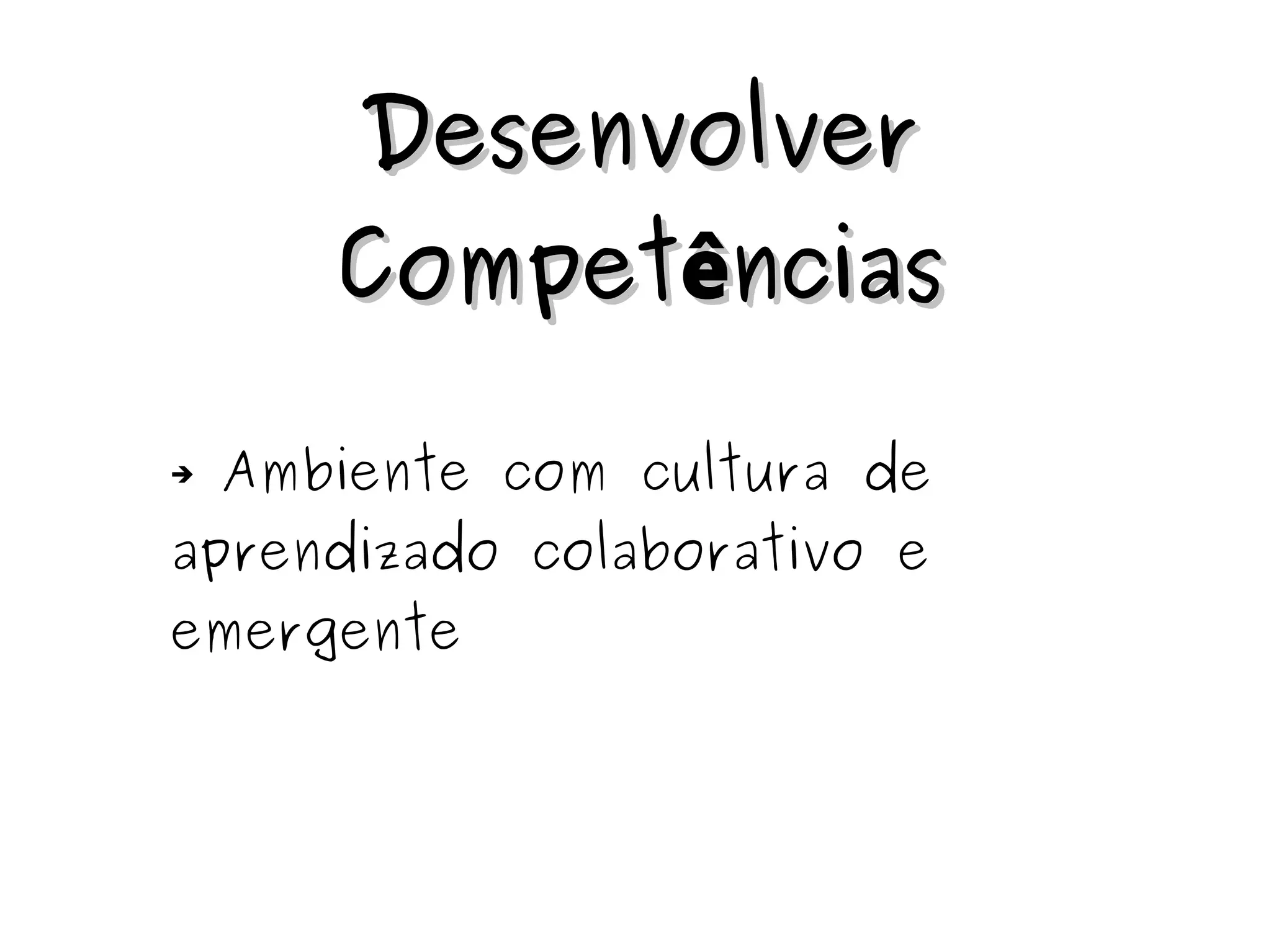 DDeesseennvvoollvveerr 
CCoommppeettêênncciiaass 
➔ Ambiente com cultura de 
aprendizado colaborativo e 
emergente 
 