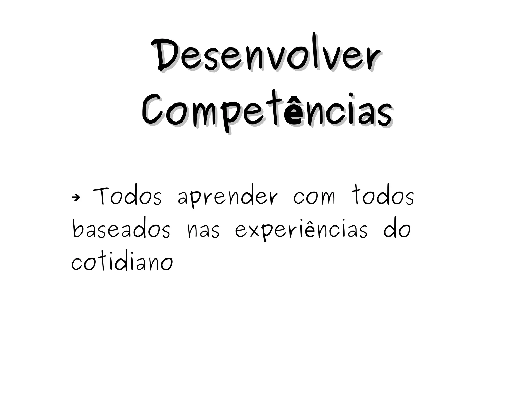 DDeesseennvvoollvveerr 
CCoommppeettêênncciiaass 
➔ Todos aprender com todos 
baseados nas experiências do 
cotidiano 
 