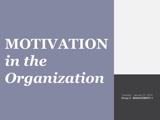 Tuesday / January 27, 2015
Group 2 - MANAGEMENT 3
MOTIVATION
in the
Organization
 