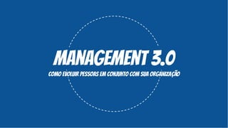 Management 3.0
como evoluir pessoas em conjunto com sua organização
 