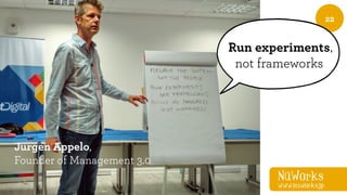 NüWorks
www.nuworks.jp
22Or … your own!
Run experiments,
not frameworks
Jurgen Appelo,
Founder of Management 3.0
 