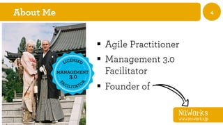 NüWorks
www.nuworks.jp
4About Me
§  Agile Practitioner
§  Management 3.0
Facilitator
§  Founder of
 