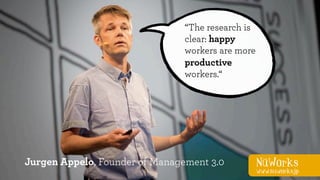 NüWorks
www.nuworks.jp
6
NüWorks
www.nuworks.jp
“The research is
clear: happy
workers are more
productive
workers.“
Jurgen Appelo, Founder of Management 3.0
 