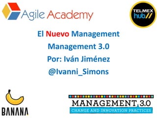 El Nuevo Management
Management 3.0
Por: Iván Jiménez
@Ivanni_Simons
 