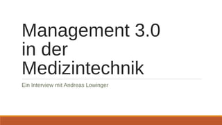 Management 3.0
in der
Medizintechnik
Ein Interview mit Andreas Lowinger
 
