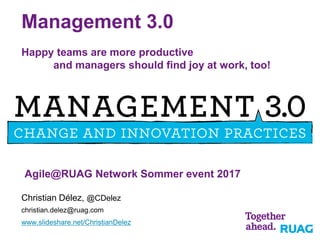 Management 3.0
Happy teams are more productive
and managers should find joy at work, too!
Christian Délez, @CDelez
christian.delez@ruag.com
www.slideshare.net/ChristianDelez
Agile@RUAG Network Sommer event 2017
 