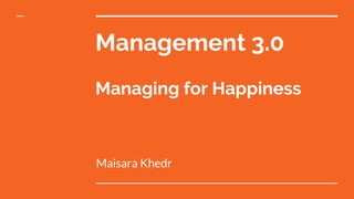 Management 3.0
Managing for Happiness
Maisara Khedr
 