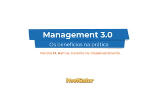 Management 3.0
Os benefícios na prática
Vandré M. Ramos, Gerente de Desenvolvimento
 