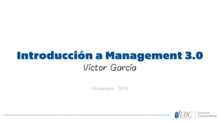 Introducción a Management 3.0
Víctor García
Noviembre - 2016
 