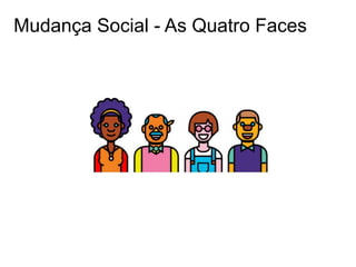 Mudança Social - As Quatro Faces
 