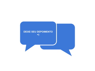DEIXE SEU DEPOIMENTO
=)
 