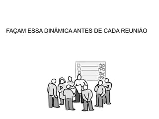 FAÇAM ESSA DINÂMICA ANTES DE CADA REUNIÃO
 