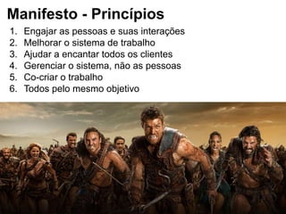 Manifesto - Princípios
1. Engajar as pessoas e suas interações
2. Melhorar o sistema de trabalho
3. Ajudar a encantar todos os clientes
4. Gerenciar o sistema, não as pessoas
5. Co-criar o trabalho
6. Todos pelo mesmo objetivo
 