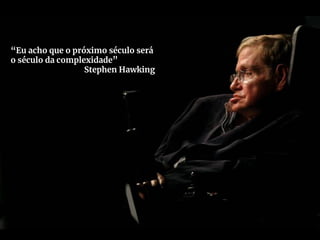 “Eu acho que o próximo século será
o século da complexidade”
Stephen Hawking
 